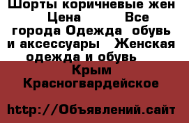 Шорты коричневые жен. › Цена ­ 150 - Все города Одежда, обувь и аксессуары » Женская одежда и обувь   . Крым,Красногвардейское